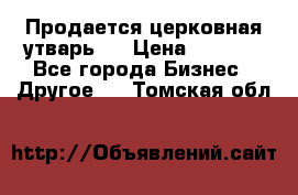 Продается церковная утварь . › Цена ­ 6 200 - Все города Бизнес » Другое   . Томская обл.